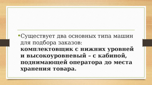 Существует два основных типа машин для подбора заказов: комплектовщик с нижних уровней и высокоуровневый – c кабиной, поднимающей оператора до места хранения товара. 