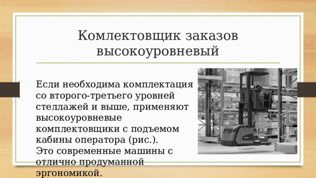 Комлектовщик заказов высокоуровневый Если необходима комплектация со второго-третьего уровней стеллажей и выше, применяют высокоуровневые комплектовщики с подъемом кабины оператора (рис.). Это современные машины с отлично продуманной эргономикой. 