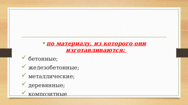 по материалу, из которого они изготавливаются:  бетонные;  железобетонные;  металлические;  деревянные;  композитные 