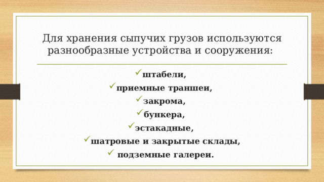 Для хранения сыпучих грузов используются разнообразные устройства и сооружения: штабели, приемные траншеи, закрома, бункера, эстакадные, шатровые и закрытые склады,  подземные галереи. 