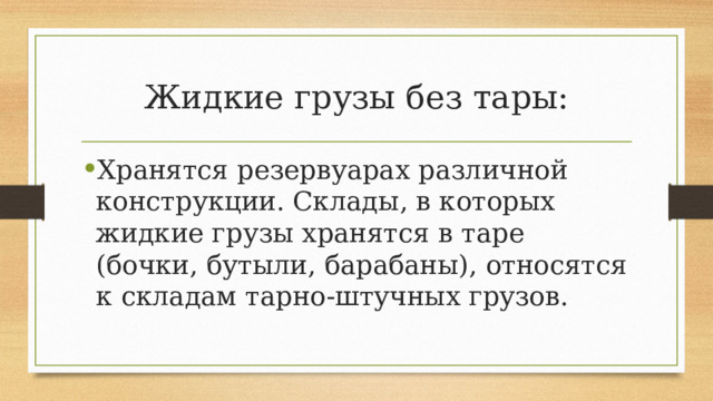Жидкие грузы без тары: Хранятся резервуарах различной конструкции. Склады, в которых жидкие грузы хранятся в таре (бочки, бутыли, барабаны), относятся к складам тарно-штучных грузов. 