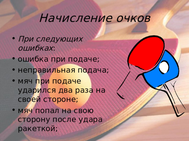 Начисление очков При следующих ошибках : ошибка при подаче; неправильная подача; мяч при подаче ударился два раза на своей стороне; мяч попал на свою сторону после удара ракеткой;   