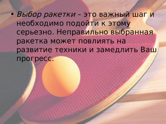 Выбор ракетки – это важный шаг и необходимо подойти к этому серьезно. Неправильно выбранная ракетка может повлиять на развитие техники и замедлить Ваш прогресс. 
