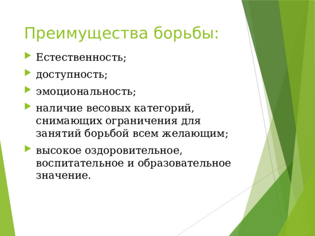 Преимущества борьбы: Естественность; доступность; эмоциональность; наличие весовых категорий, снимающих ограничения для занятий борьбой всем желающим; высокое оздоровительное, воспитательное и образовательное значение. 