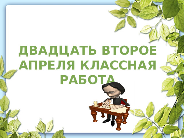 ДВАДЦАТЬ ВТОРОЕ АПРЕЛЯ КЛАССНАЯ РАБОТА   
