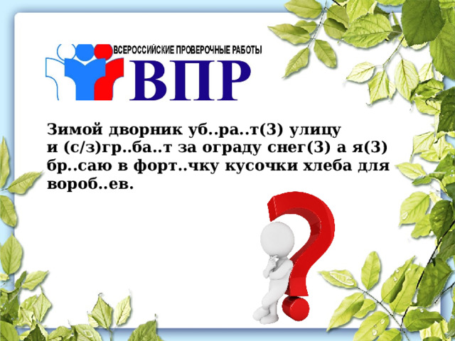 Зимой дворник уб..ра..т(3) улицу и (с/з)гр..ба..т за ограду снег(3) а я(3) бр..саю в форт..чку кусочки хлеба для вороб..ев. 