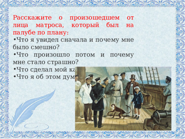 Расскажите о произошедшем от лица матроса, который был на палубе по плану: Что я увидел сначала и почему мне было смешно? Что произошло потом и почему мне стало страшно? Что сделал мой капитан? Что я об этом думаю? 
