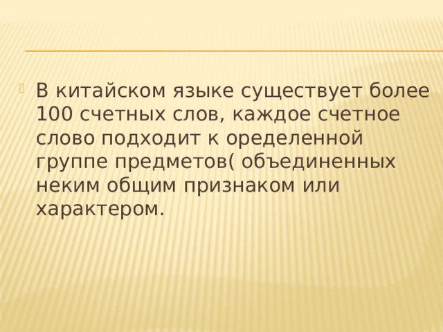 В китайском языке существует более 100 счетных слов, каждое счетное слово подходит к оределенной группе предметов( объединенных неким общим признаком или характером. 