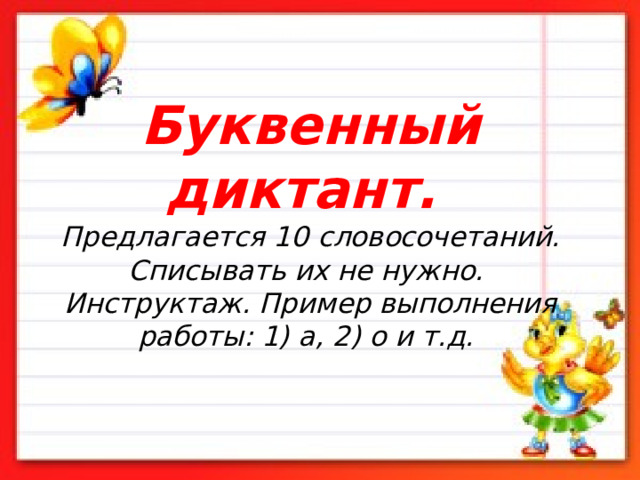 Буквенный диктант.   Предлагается 10 словосочетаний. Списывать их не нужно.   Инструктаж. Пример выполнения работы: 1) а, 2) о и т.д.    