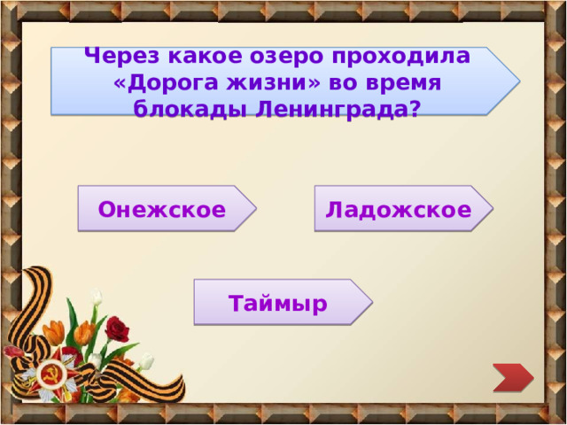  Через какое озеро проходила «Дорога жизни» во время блокады Ленинграда?  Онежское Ладожское  Таймыр 