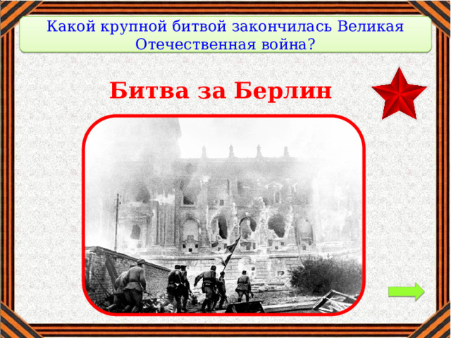 Какой крупной битвой закончилась Великая Отечественная война?   Битва за Берлин 