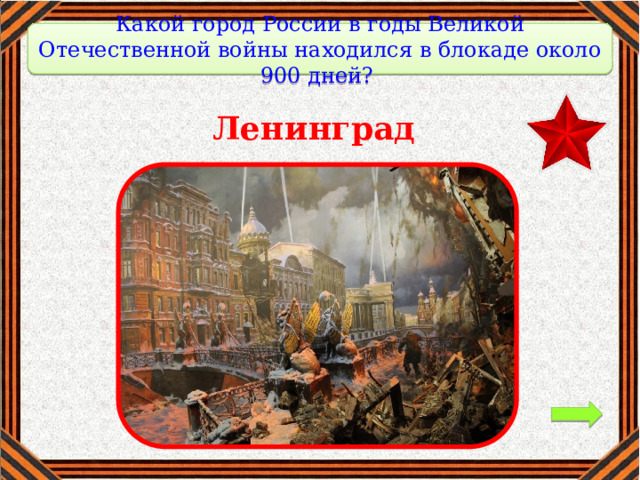 Какой город России в годы Великой Отечественной войны находился в блокаде около 900 дней?   Ленинград 