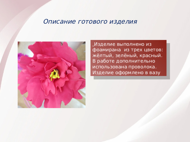Описание готового изделия  Изделие выполнено из фоамирана из трех цветов: жёлтый, зелёный, красный. В работе дополнительно использована проволока. Изделие оформлено в вазу 