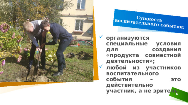 Сущность   воспитательного события: организуются специальные условия для создания «продукта совместной деятельности»; любой из участников воспитательного события – это действительно участник, а не зритель. 3 