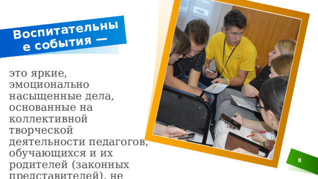 Воспитательные события — это яркие, эмоционально насыщенные дела, основанные на коллективной творческой деятельности педагогов, обучающихся и их родителей (законных представителей), не рядом, но вместе. 3 