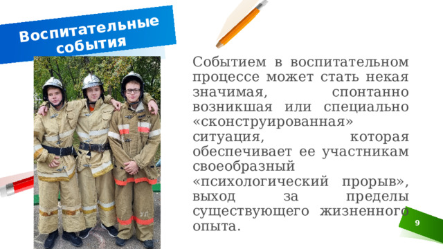 Воспитательные события  Событием в воспитательном процессе может стать некая значимая, спонтанно возникшая или специально «сконструированная» ситуация, которая обеспечивает ее участникам своеобразный «психологический прорыв», выход за пределы существующего жизненного опыта. 3 