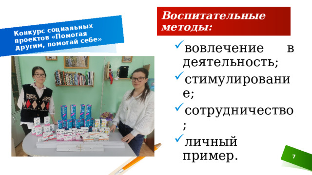 Конкурс социальных проектов «Помогая другим, помогай себе» Воспитательные методы: вовлечение в деятельность; стимулирование; сотрудничество; личный пример.  