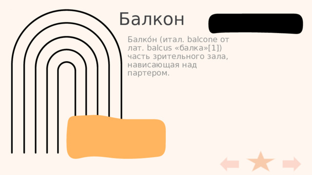 Балкон Балко́н (итал. balcone от лат. balcus «балка»[1]) часть зрительного зала, нависающая над партером. 