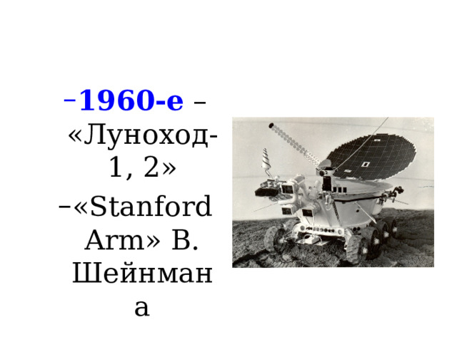 1960-е – «Луноход-1, 2» 1960-е – «Луноход-1, 2» «Stanford Arm» В. Шейнмана «Stanford Arm» В. Шейнмана 