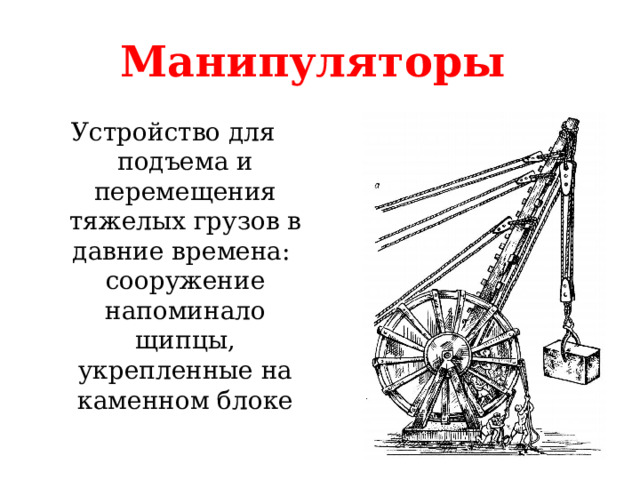 Манипуляторы Устройство для подъема и перемещения тяжелых грузов в давние времена: сооружение напоминало щипцы, укрепленные на каменном блоке 