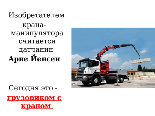  Изобретателем крана-манипулятора считается датчанин Арне Йенсен   Сегодня это - грузовиком с краном 
