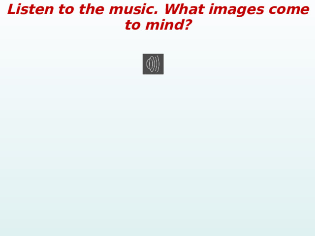Listen to the music. What images come to mind? 