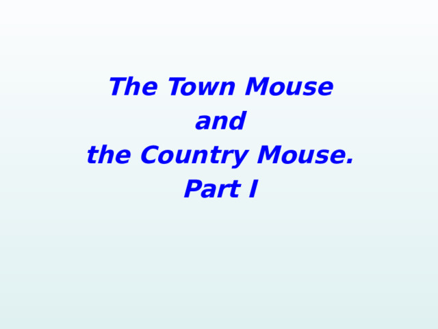   The Town Mouse and the Country Mouse. Part I   