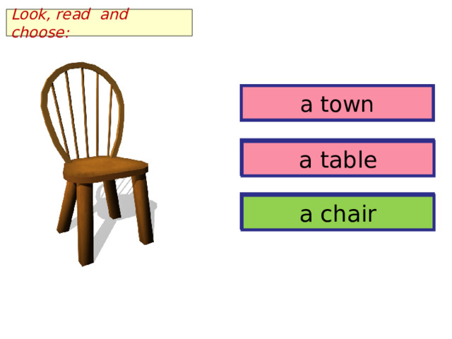 Look, read and choose: a town a town a table a table a chair a chair 