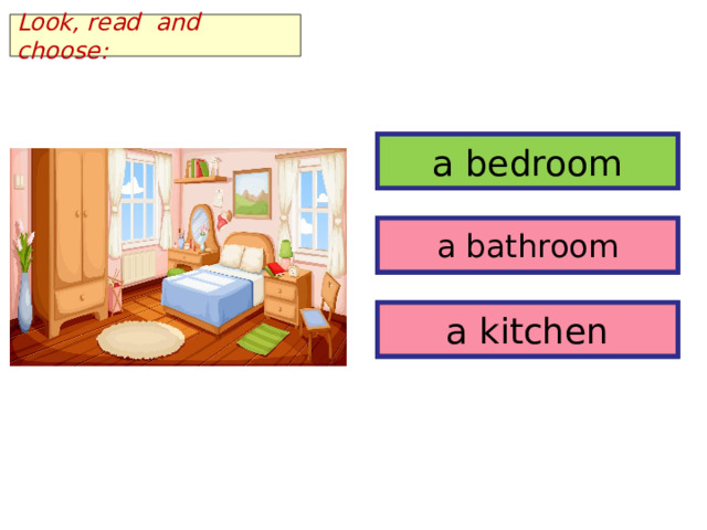 Look, read and choose: a bedroom a bedroom a bathroom a bathroom a kitchen a kitchen 