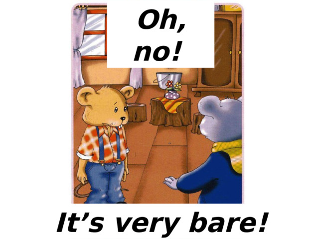 Oh, no! It’s very bare!  