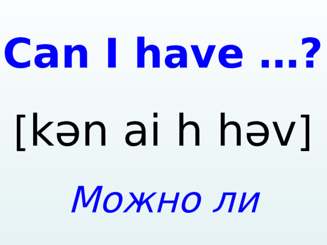C a n I h a ve …? [ kən ai h həv ] Можно ли мне…?  1 
