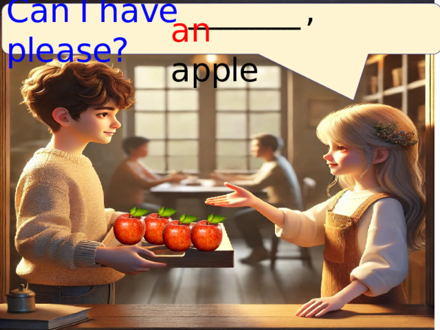 C a n I h a ve _______  , ple a se? an  a pple 