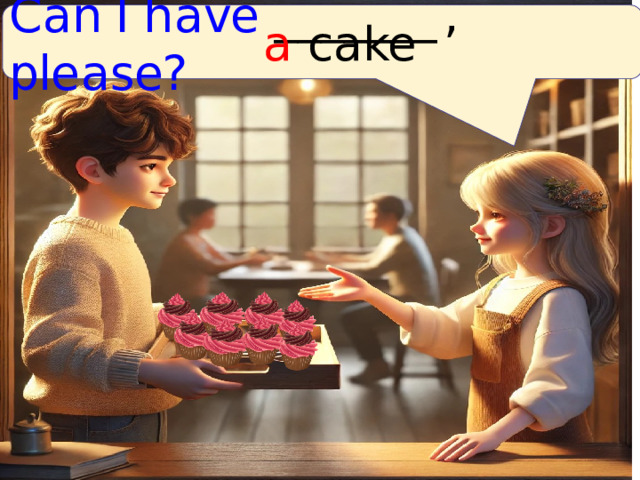 C a n I h a ve _______  , ple a se? a  с a ke 