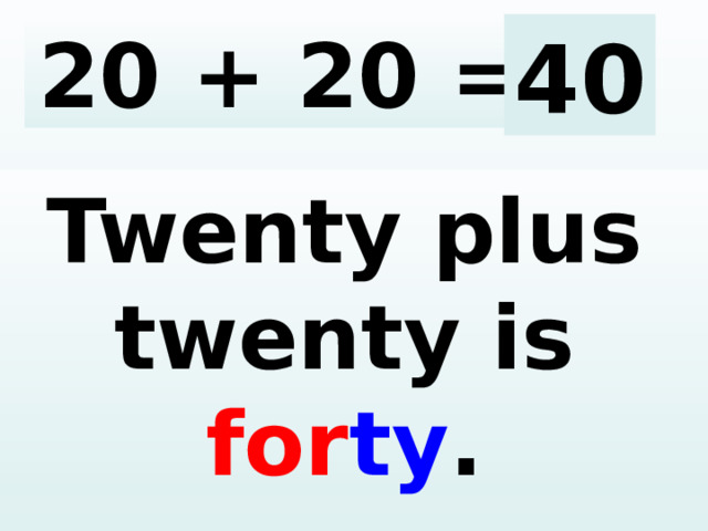20 + 20 = 40 Twenty plus twenty is for ty .  