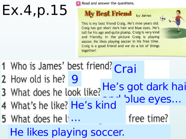 Ex.4,p.15  Craig 9 He’s got dark hair and blue eyes… He’s kind … He likes playing soccer.  