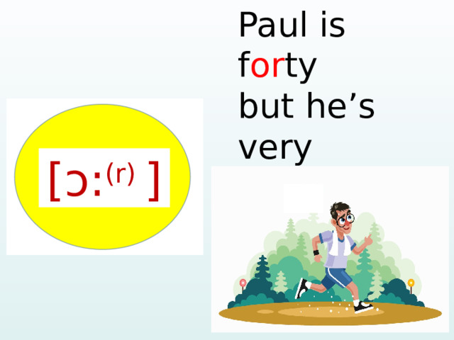 Paul is f or ty but he’s very sp or ty. [ɔ: (r) ]  