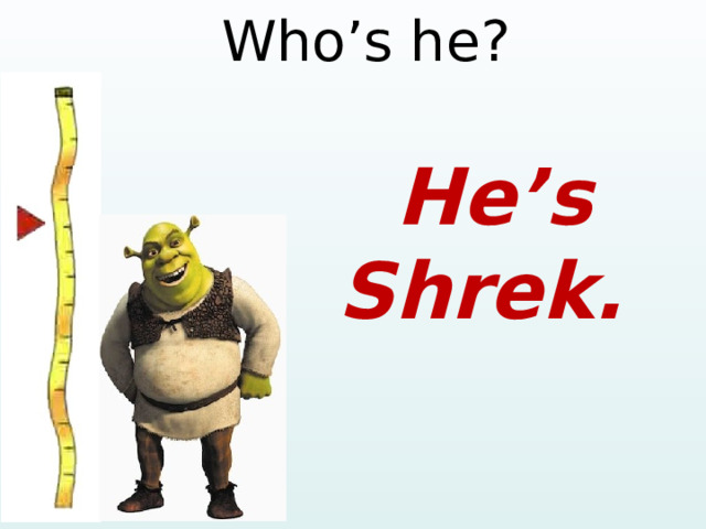 Who’s he? He’s Shrek.  