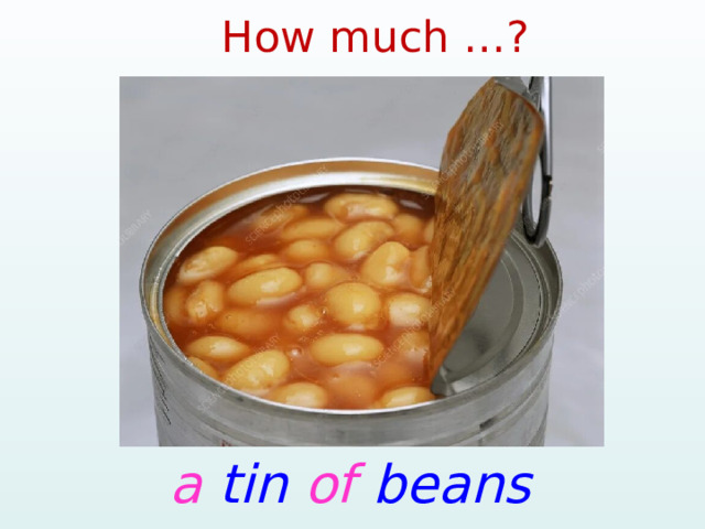 How much …? a tin of beans 