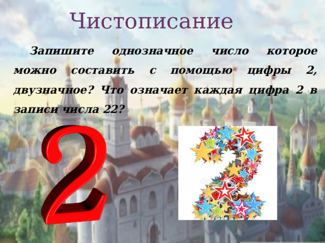 Чистописание Запишите однозначное число которое можно составить с помощью цифры 2, двузначное? Что означает каждая цифра 2 в записи числа 22?  