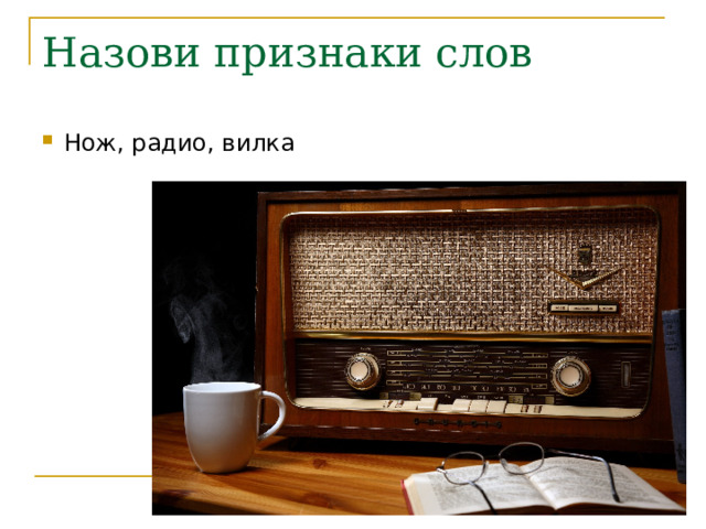 Назови признаки слов Нож, радио, вилка 