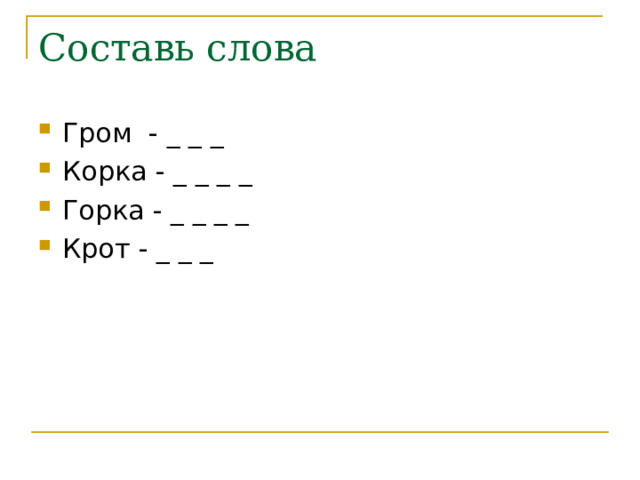 Составь слова Гром - _ _ _ Корка - _ _ _ _ Горка - _ _ _ _ Крот - _ _ _ 