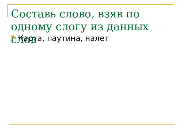 Составь слово, взяв по одному слогу из данных слов Карта, паутина, налет 