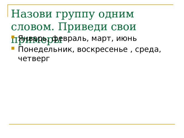 Назови группу одним словом. Приведи свои примеры Январь, февраль, март, июнь Понедельник, воскресенье , среда, четверг 