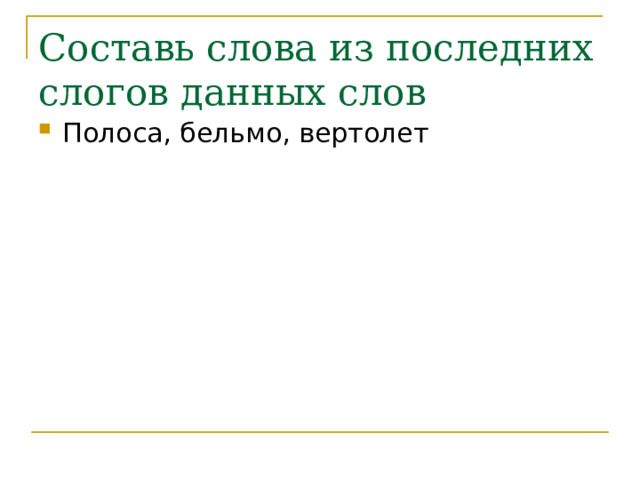 Составь слова из последних слогов данных слов Полоса, бельмо, вертолет 