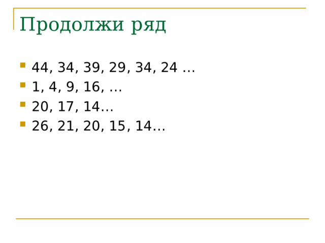 Продолжи ряд 44, 34, 39, 29, 34, 24 … 1, 4, 9, 16, … 20, 17, 14… 26, 21, 20, 15, 14… 