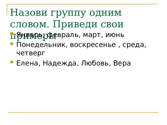 Назови группу одним словом. Приведи свои примеры Январь, февраль, март, июнь Понедельник, воскресенье , среда, четверг Елена, Надежда, Любовь, Вера 