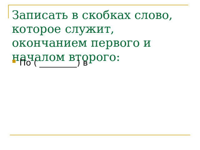 Записать в скобках слово, которое служит, окончанием первого и началом второго: По ( _________) в 