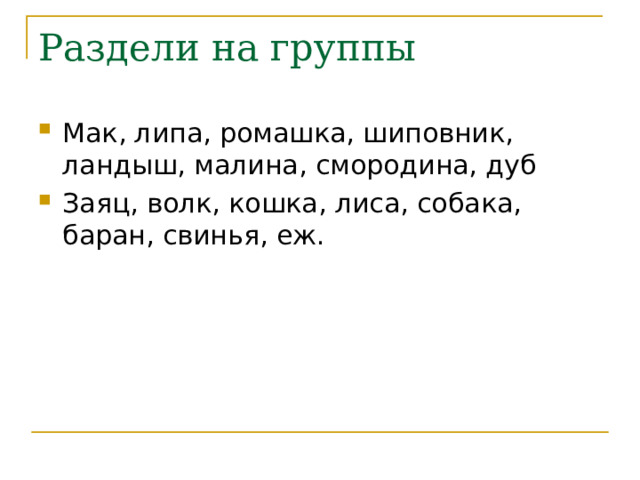 Раздели на группы Мак, липа, ромашка, шиповник, ландыш, малина, смородина, дуб Заяц, волк, кошка, лиса, собака, баран, свинья, еж. 
