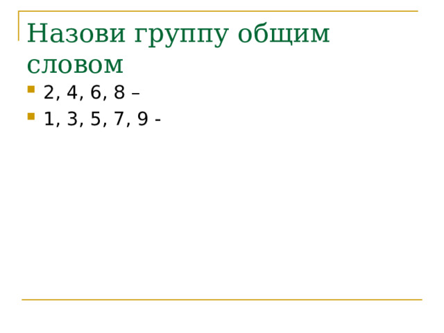 Назови группу общим словом 2, 4, 6, 8 – 1, 3, 5, 7, 9 - 