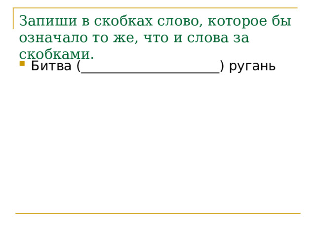 Запиши в скобках слово, которое бы означало то же, что и слова за скобками. Битва (_____________________) ругань 